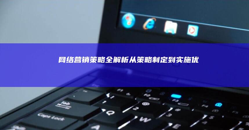 网络营销策略全解析：从策略制定到实施优化